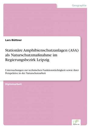 Stationäre Amphibienschutzanlagen (ASA) als Naturschutzmaßnahme im Regierungsbezirk Leipzig de Lars Büttner