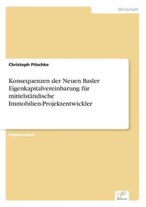 Konsequenzen der Neuen Basler Eigenkapitalvereinbarung für mittelständische Immobilien-Projektentwickler de Christoph Pitschke