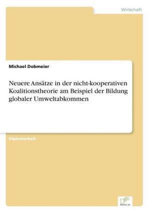 Neuere Ansätze in der nicht-kooperativen Koalitionstheorie am Beispiel der Bildung globaler Umweltabkommen de Michael Dobmeier