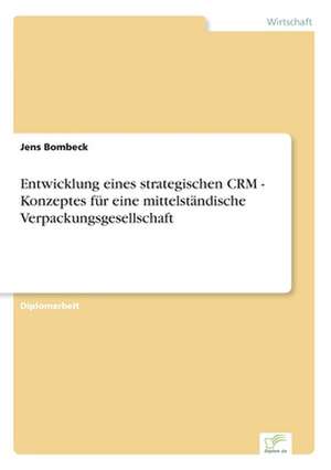 Entwicklung eines strategischen CRM - Konzeptes für eine mittelständische Verpackungsgesellschaft de Jens Bombeck