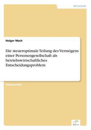 Die steueroptimale Teilung des Vermögens einer Personengesellschaft als betriebswirtschaftliches Entscheidungsproblem de Holger Mach