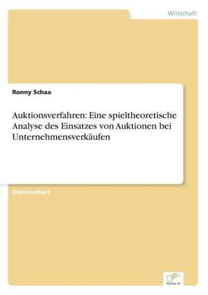 Auktionsverfahren: Eine spieltheoretische Analyse des Einsatzes von Auktionen bei Unternehmensverkäufen de Ronny Schaa