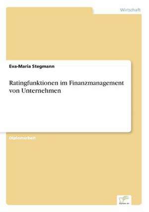 Ratingfunktionen im Finanzmanagement von Unternehmen de Eva-Maria Stegmann