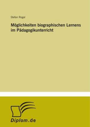 Möglichkeiten biographischen Lernens im Pädagogikunterricht de Stefan Rogal