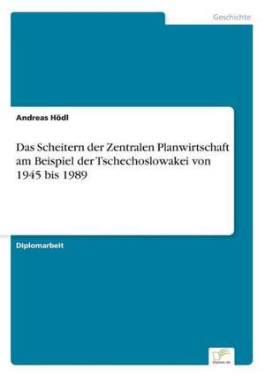 Das Scheitern der Zentralen Planwirtschaft am Beispiel der Tschechoslowakei von 1945 bis 1989 de Andreas Hödl