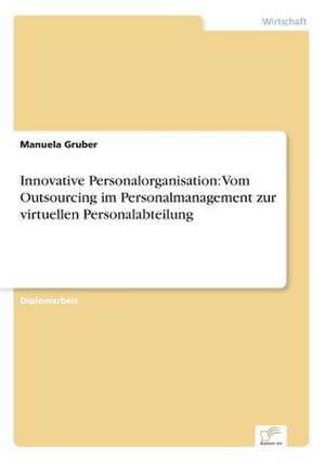 Innovative Personalorganisation: Vom Outsourcing im Personalmanagement zur virtuellen Personalabteilung de Manuela Gruber