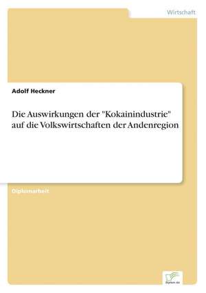 Die Auswirkungen der "Kokainindustrie" auf die Volkswirtschaften der Andenregion de Adolf Heckner