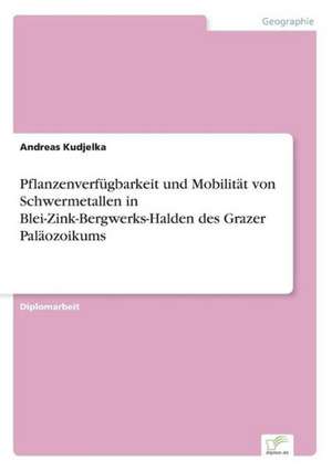 Pflanzenverfügbarkeit und Mobilität von Schwermetallen in Blei-Zink-Bergwerks-Halden des Grazer Paläozoikums de Andreas Kudjelka