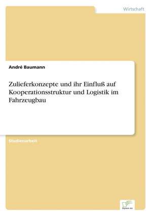 Zulieferkonzepte und ihr Einfluß auf Kooperationsstruktur und Logistik im Fahrzeugbau de André Baumann