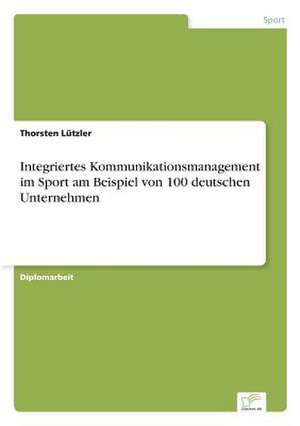 Integriertes Kommunikationsmanagement im Sport am Beispiel von 100 deutschen Unternehmen de Thorsten Lützler