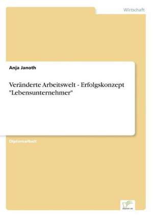 Veränderte Arbeitswelt - Erfolgskonzept "Lebensunternehmer" de Anja Janoth