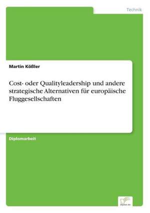 Cost- oder Qualityleadership und andere strategische Alternativen für europäische Fluggesellschaften de Martin Kößler