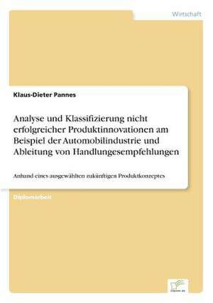 Analyse und Klassifizierung nicht erfolgreicher Produktinnovationen am Beispiel der Automobilindustrie und Ableitung von Handlungesempfehlungen de Klaus-Dieter Pannes