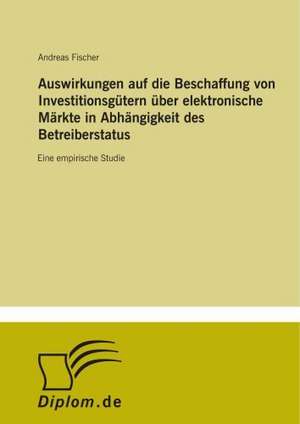 Auswirkungen auf die Beschaffung von Investitionsgütern über elektronische Märkte in Abhängigkeit des Betreiberstatus de Andreas Fischer