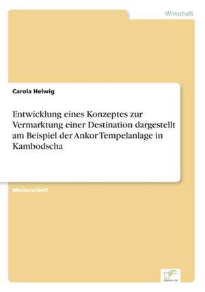 Entwicklung eines Konzeptes zur Vermarktung einer Destination dargestellt am Beispiel der Ankor Tempelanlage in Kambodscha de Carola Helwig