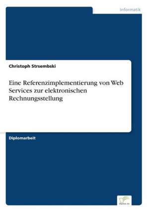 Eine Referenzimplementierung Von Web Services Zur Elektronischen Rechnungsstellung: Messung Des E-Business-Erfolges de Christoph Strsembski