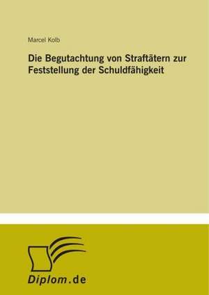 Die Begutachtung von Straftätern zur Feststellung der Schuldfähigkeit de Marcel Kolb