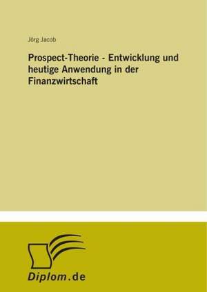 Prospect-Theorie - Entwicklung Und Heutige Anwendung in Der Finanzwirtschaft: Fordert Virtuelle Kommunikation Die Entfremdung? de Jörg Jacob