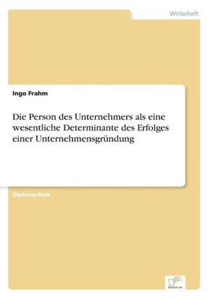 Die Person Des Unternehmers ALS Eine Wesentliche Determinante Des Erfolges Einer Unternehmensgrundung: Fordert Virtuelle Kommunikation Die Entfremdung? de Ingo Frahm