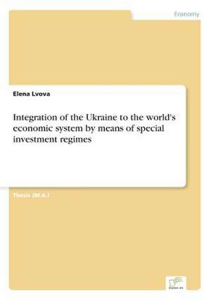 Integration of the Ukraine to the World's Economic System by Means of Special Investment Regimes: Optionspreistheorie Zur Bewertung Von Investitionen Mit Einem Beispiel Aus Der Softwareentwicklung de Elena Lvova