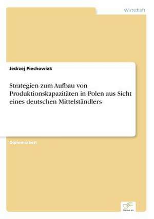 Strategien Zum Aufbau Von Produktionskapazitaten in Polen Aus Sicht Eines Deutschen Mittelstandlers: Optionspreistheorie Zur Bewertung Von Investitionen Mit Einem Beispiel Aus Der Softwareentwicklung de Jedrzej Piechowiak