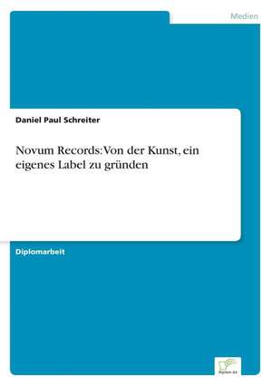 Novum Records: Von Der Kunst, Ein Eigenes Label Zu Grunden de Daniel Paul Schreiter