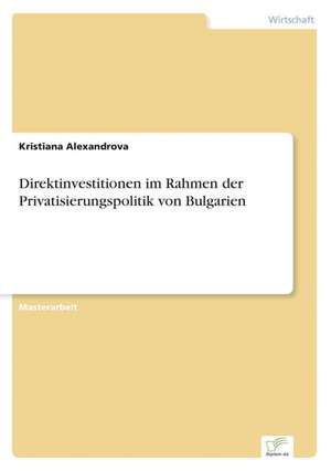 Direktinvestitionen Im Rahmen Der Privatisierungspolitik Von Bulgarien: Von Der Kunst, Ein Eigenes Label Zu Grunden de Kristiana Alexandrova