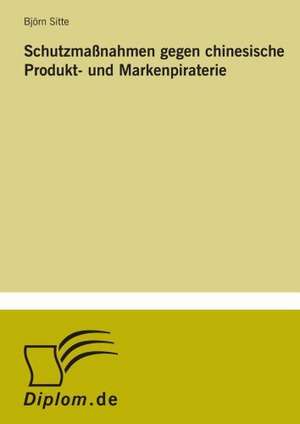 Schutzmassnahmen Gegen Chinesische Produkt- Und Markenpiraterie: Legal & Economical Aspects de Björn Sitte