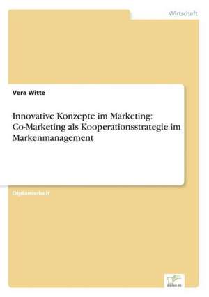 Innovative Konzepte im Marketing: Co-Marketing als Kooperationsstrategie im Markenmanagement de Vera Witte