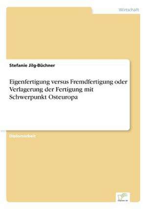 Eigenfertigung Versus Fremdfertigung Oder Verlagerung Der Fertigung Mit Schwerpunkt Osteuropa: Eine Neue Form Des Online-Dialogmarketings de Stefanie Jilg-Büchner