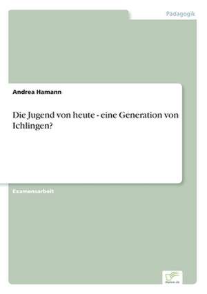 Die Jugend Von Heute - Eine Generation Von Ichlingen?: Eine Neue Form Des Online-Dialogmarketings de Andrea Hamann