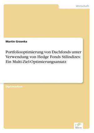 Portfoliooptimierung Von Dachfonds Unter Verwendung Von Hedge Fonds Stilindizes: Ein Multi-Ziel-Optimierungsansatz de Martin Grzonka