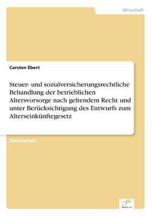 Steuer- Und Sozialversicherungsrechtliche Behandlung Der Betrieblichen Altersvorsorge Nach Geltendem Recht Und Unter Berucksichtigung Des Entwurfs Zum: Ein Multi-Ziel-Optimierungsansatz de Carsten Ebert