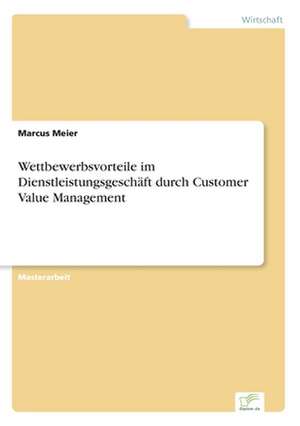 Wettbewerbsvorteile im Dienstleistungsgeschäft durch Customer Value Management de Marcus Meier