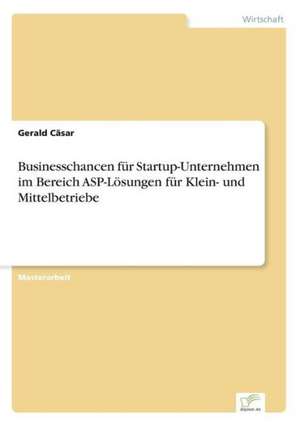 Businesschancen Fur Startup-Unternehmen Im Bereich ASP-Losungen Fur Klein- Und Mittelbetriebe: Ein Multi-Ziel-Optimierungsansatz de Gerald Cäsar