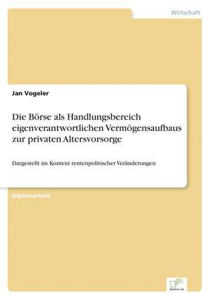 Die Borse ALS Handlungsbereich Eigenverantwortlichen Vermogensaufbaus Zur Privaten Altersvorsorge: Ein Multi-Ziel-Optimierungsansatz de Jan Vogeler