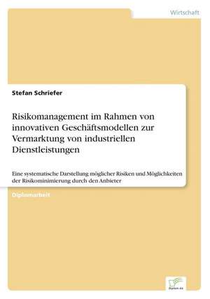 Risikomanagement im Rahmen von innovativen Geschäftsmodellen zur Vermarktung von industriellen Dienstleistungen de Stefan Schriefer