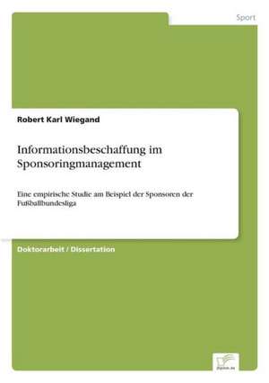 Informationsbeschaffung Im Sponsoringmanagement: Akzeptanzprobleme Und Ergebnisverarbeitung in Deutschen Unternehmen de Robert Karl Wiegand