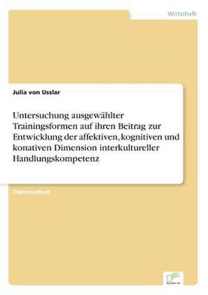 Untersuchung Ausgewahlter Trainingsformen Auf Ihren Beitrag Zur Entwicklung Der Affektiven, Kognitiven Und Konativen Dimension Interkultureller Handlu: Akzeptanzprobleme Und Ergebnisverarbeitung in Deutschen Unternehmen de Julia von Usslar