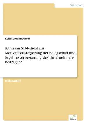 Kann Ein Sabbatical Zur Motivationssteigerung Der Belegschaft Und Ergebnisverbesserung Des Unternehmens Beitragen?: Akzeptanzprobleme Und Ergebnisverarbeitung in Deutschen Unternehmen de Robert Fraundorfer