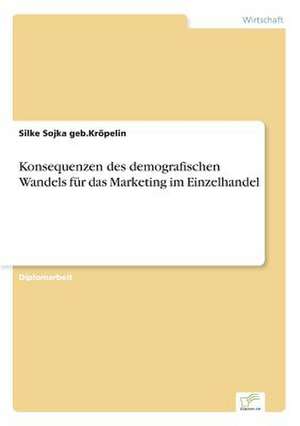 Konsequenzen Des Demografischen Wandels Fur Das Marketing Im Einzelhandel: Akzeptanzprobleme Und Ergebnisverarbeitung in Deutschen Unternehmen de Silke Sojka geb. Kröpelin