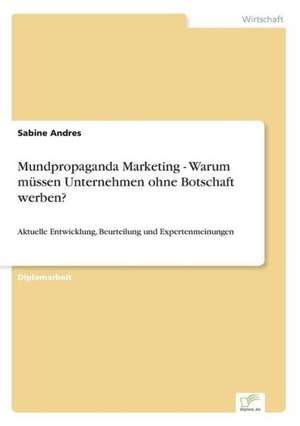 Mundpropaganda Marketing - Warum Mussen Unternehmen Ohne Botschaft Werben?: Akzeptanzprobleme Und Ergebnisverarbeitung in Deutschen Unternehmen de Sabine Andres