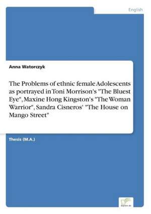 The Problems of Ethnic Female Adolescents as Portrayed in Toni Morrison's "The Bluest Eye," Maxine Hong Kingston's "The Woman Warrior," Sandra Cisnero: 2000 de Anna Watorczyk