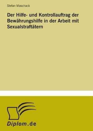 Der Hilfe- Und Kontrollauftrag Der Bewahrungshilfe in Der Arbeit Mit Sexualstraftatern: A Principal Agent Model with Respect to Human Capital de Stefan Maschack