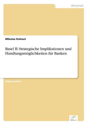 Basel II: Strategische Implikationen Und Handlungsmoglichkeiten Fur Banken de Mikulas Kohout