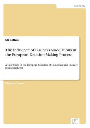 The Influence of Business Associations in the European Decision Making Process de Uli Bethke