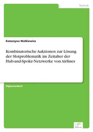 Kombinatorische Auktionen Zur Losung Der Slotproblematik Im Zeitalter Der Hub-And-Spoke-Netzwerke Von Airlines: Methoden Und Ergebnisse de Katarzyna Walkiewicz