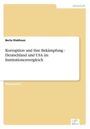 Korruption Und Ihre Bekampfung - Deutschland Und USA Im Institutionenvergleich: Methoden Und Ergebnisse de Berta Diekhaus