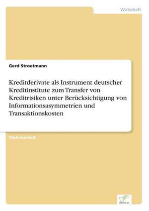 Kreditderivate ALS Instrument Deutscher Kreditinstitute Zum Transfer Von Kreditrisiken Unter Berucksichtigung Von Informationsasymmetrien Und Transakt: Methoden Und Ergebnisse de Gerd Stroetmann