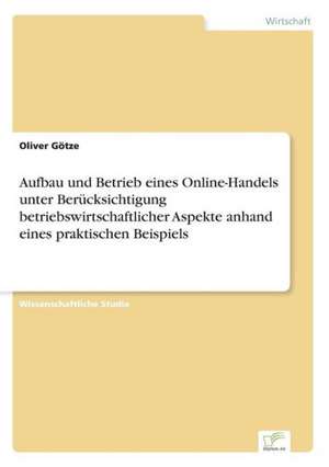 Aufbau Und Betrieb Eines Online-Handels Unter Berucksichtigung Betriebswirtschaftlicher Aspekte Anhand Eines Praktischen Beispiels: Methoden Und Ergebnisse de Oliver Götze